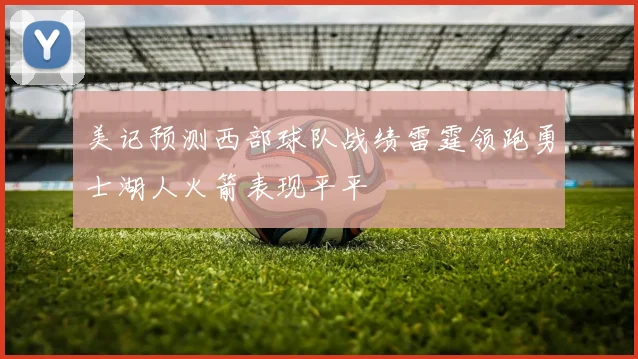 美记预测西部球队战绩雷霆领跑勇士湖人火箭表现平平