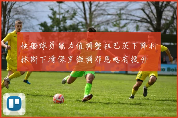 快船球员能力值调整祖巴茨下降科林斯下滑保罗微调邓恩略有提升