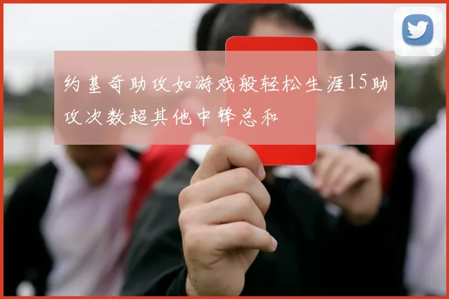 约基奇助攻如游戏般轻松生涯15助攻次数超其他中锋总和