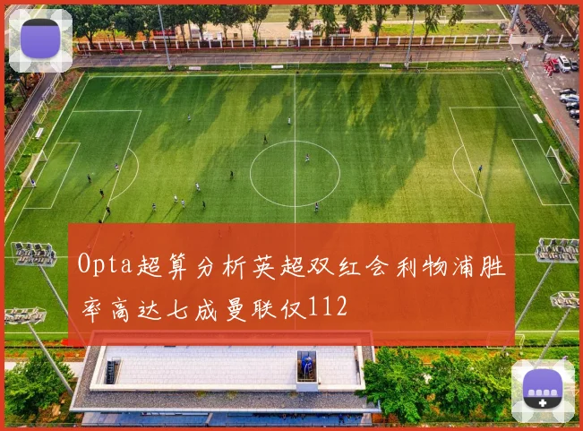 Opta超算分析英超双红会利物浦胜率高达七成曼联仅112