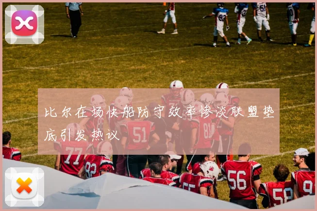 比尔在场快船防守效率惨淡联盟垫底引发热议