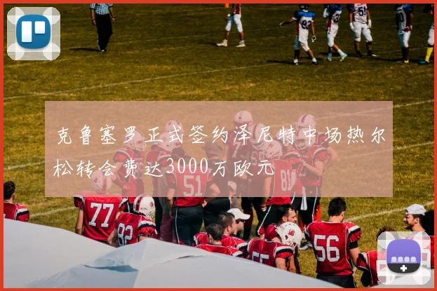 克鲁塞罗正式签约泽尼特中场热尔松转会费达3000万欧元
