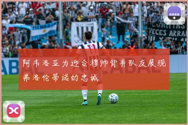 阿韦洛亚为迎合穆帅背弃队友展现弗洛伦蒂诺的忠诚