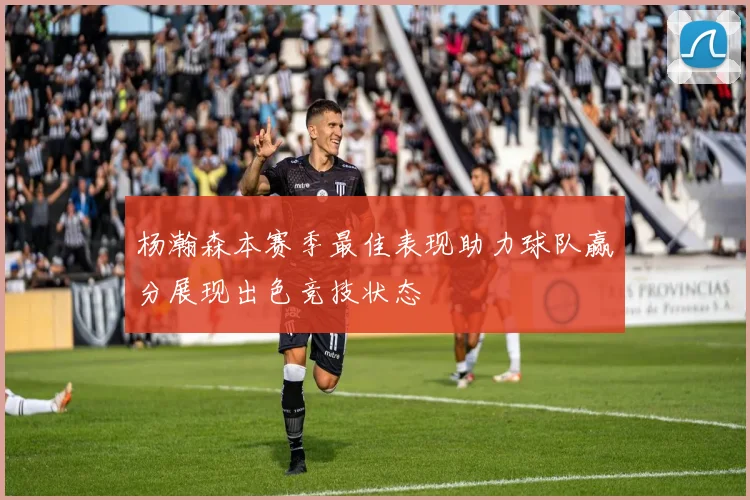 杨瀚森本赛季最佳表现助力球队赢分展现出色竞技状态