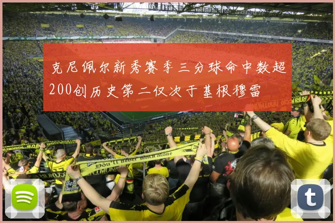 克尼佩尔新秀赛季三分球命中数超200创历史第二仅次于基根穆雷