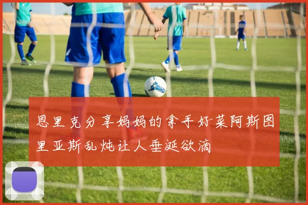 恩里克分享妈妈的拿手好菜阿斯图里亚斯乱炖让人垂涎欲滴