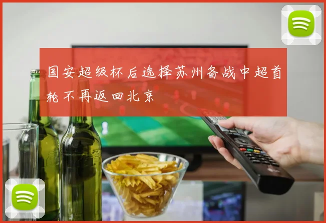 国安超级杯后选择苏州备战中超首轮不再返回北京
