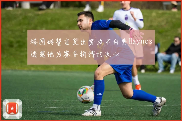 塔图姆誓言复出努力不白费Haynes透露他为赛季拼搏的决心