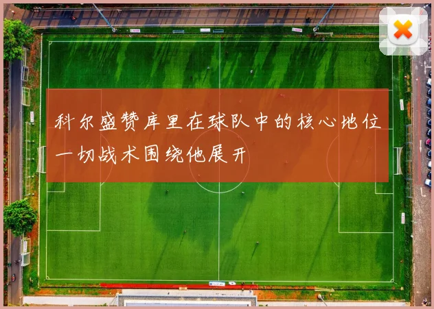 科尔盛赞库里在球队中的核心地位一切战术围绕他展开