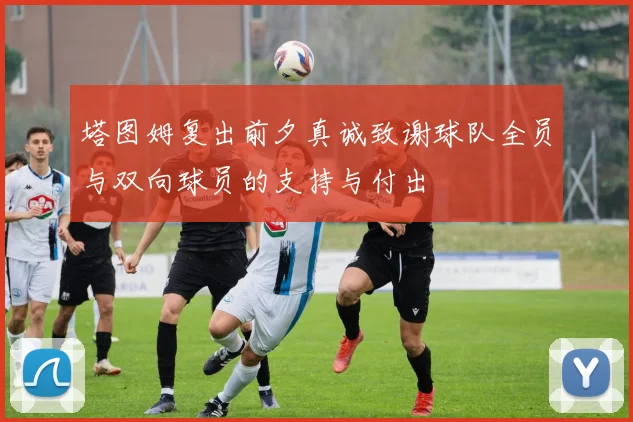 塔图姆复出前夕真诚致谢球队全员与双向球员的支持与付出